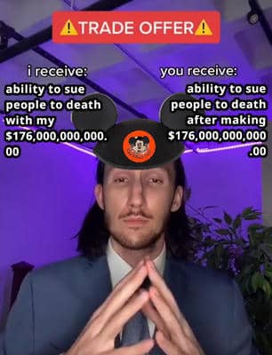 TRADE OFFER (from Disney): i receive: ability to sue people to death with my $176,000,000,000.00; you receive: ability to sue people to death after making $176,000,000,000.00